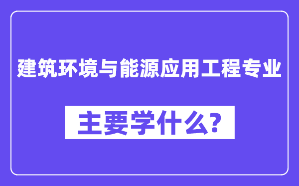 建筑环境与能源应用工程专业主要学什么?附建筑环境与能源应用工程专业课程目录