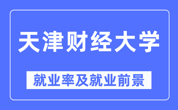 天津财经大学就业率及就业前景怎么样,好就业吗?
