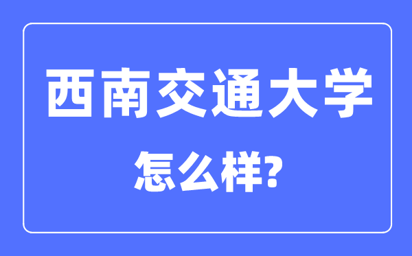 西南交通大学怎么样,西南交通大学最新排名全国第几?