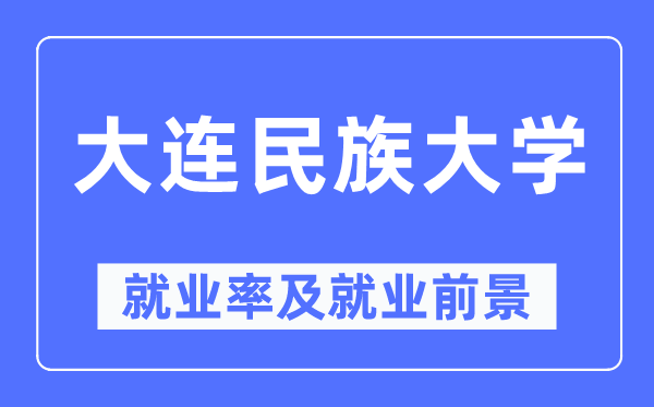 大连民族大学就业率及就业前景怎么样,好就业吗?