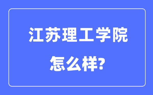 江苏理工学院是几本一本还是二本,江苏理工学院怎么样?