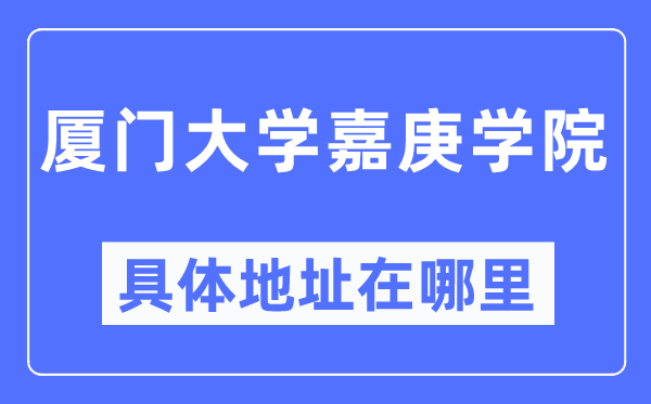 厦门大学嘉庚学院具体地址在哪里,在厦门的哪个区?