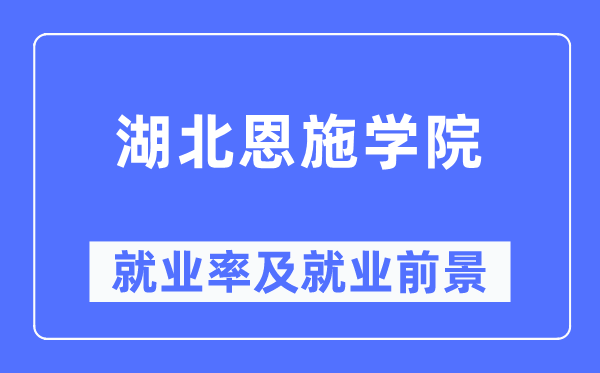 湖北恩施学院就业率及就业前景怎么样,好就业吗?
