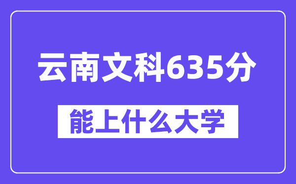 云南文科635分左右能上什么大学?