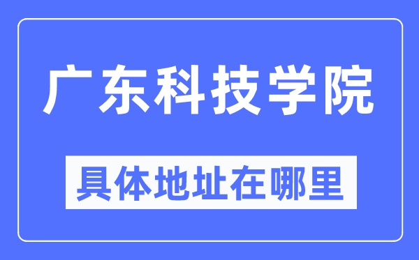广东科技学院具体地址在哪里,在哪个城市,哪个区?