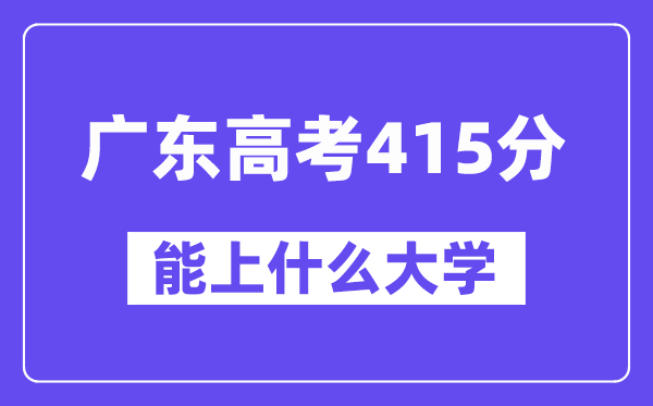 广东高考415分左右能上什么大学?附415分大学名单一览表