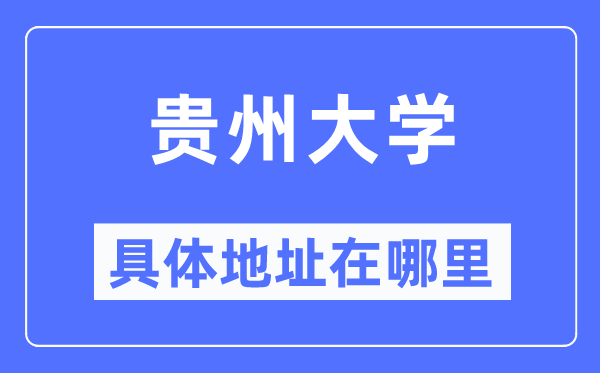 贵州大学具体地址在哪里,在哪个城市,哪个区?