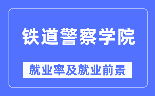 铁道警察学院就业率及就业前景怎么样,好就业吗?