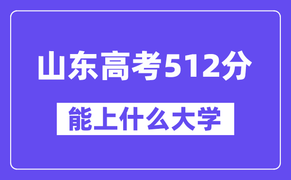 山东高考512分左右能上什么大学?附512分大学名单一览表