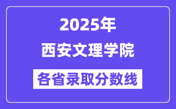 2025高考多少分能上西安文理学院?各省录取分数线汇总