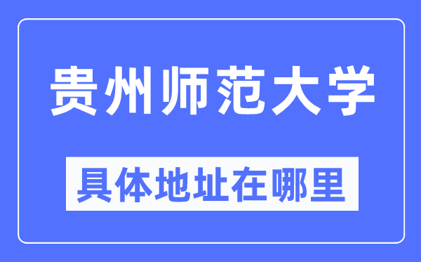贵州师范大学具体地址在哪里,在哪个城市,哪个区?