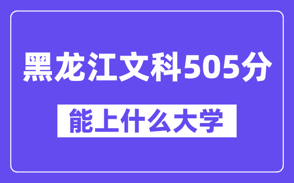 黑龙江文科505分左右能上什么大学?(历史类)