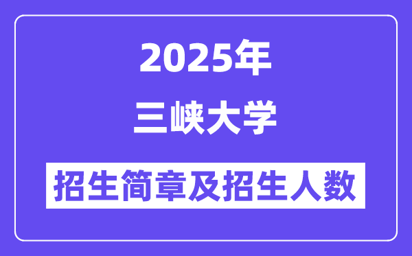 三峡大学2025高考招生简章,各省招生计划人数汇总