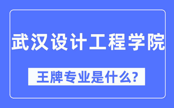 武汉设计工程学院王牌专业是什么,有哪些专业比较好?