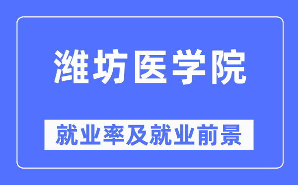 潍坊医学院就业率及就业前景怎么样,好就业吗?