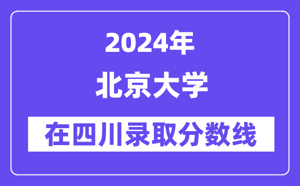 北京大学2024年在四川录取分数线一览表(2025年参考)