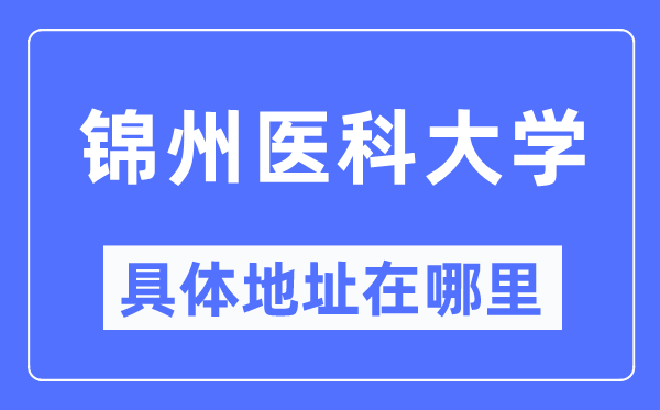 锦州医科大学具体地址在哪里,在锦州的哪个区?