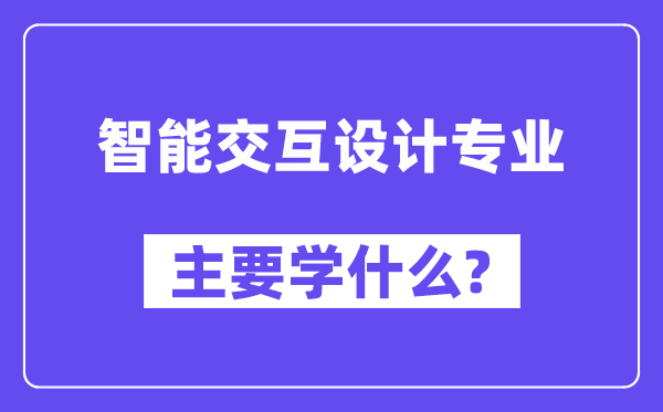 智能交互设计专业主要学什么?附智能交互设计专业课程目录