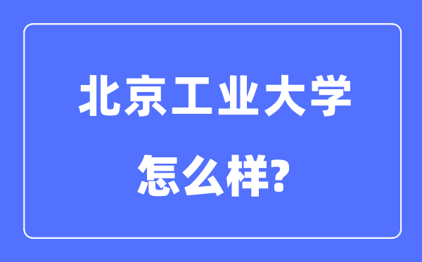 北京工业大学是211还是985,北京工业大学怎么样?