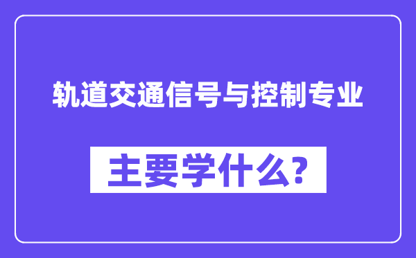 轨道交通信号与控制专业主要学什么?附轨道交通信号与控制专业课程目录