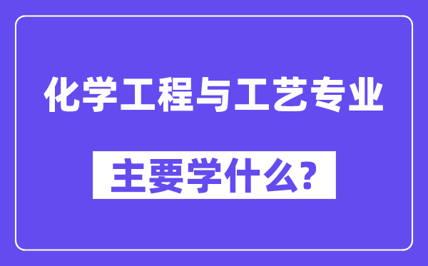 化学工程与工艺专业主要学什么?附化学工程与工艺专业课程目录