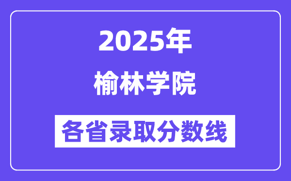 2025高考多少分能上榆林学院?各省录取分数线汇总