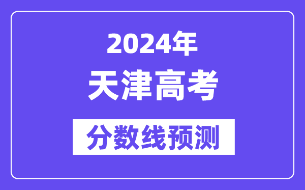 2024天津高考分数线预测,各批次分数线预计是多少?