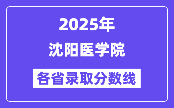 2025高考多少分能上沈阳医学院?各省录取分数线汇总