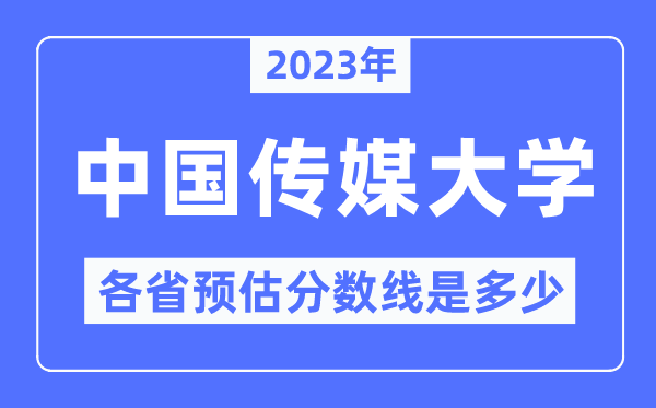 2023年中国传媒大学各省预估分数线是多少,中国传媒大学分数线预测
