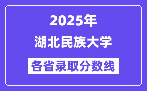 2025高考多少分能上湖北民族大学?各省录取分数线汇总