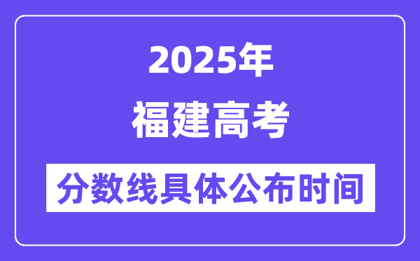 福建高考分数线公布时间2025年具体时间是几号？