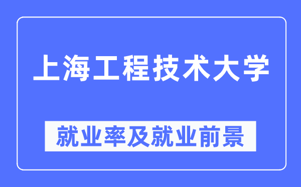 上海工程技术大学就业率及就业前景怎么样,好就业吗?