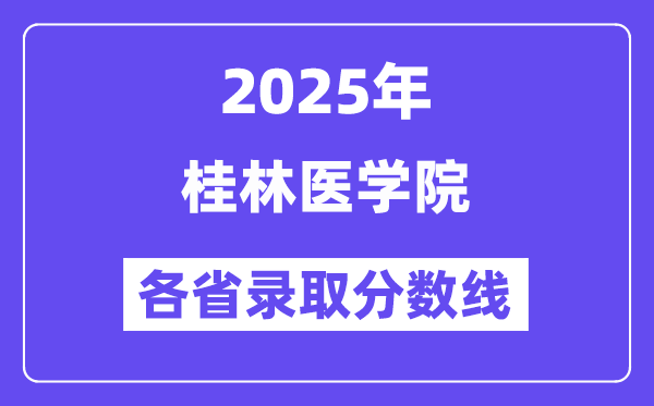 2025高考多少分能上桂林医学院?各省录取分数线汇总