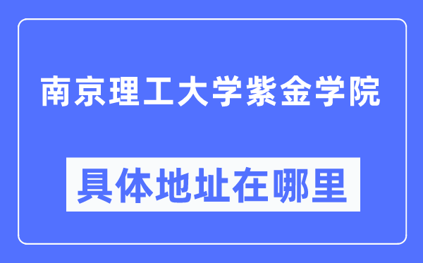 南京理工大学紫金学院具体地址在哪里,在南京的哪个区?