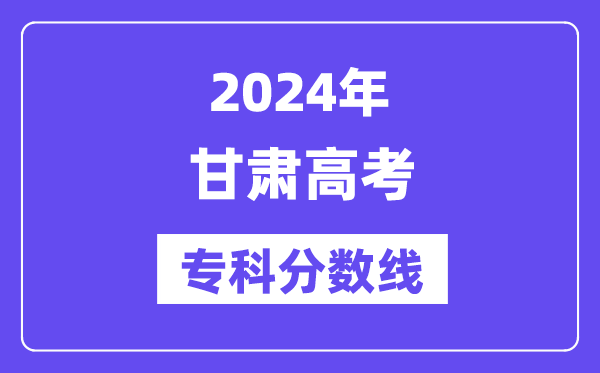 2024年甘肃高考专科分数线,甘肃高职专科线是多少?