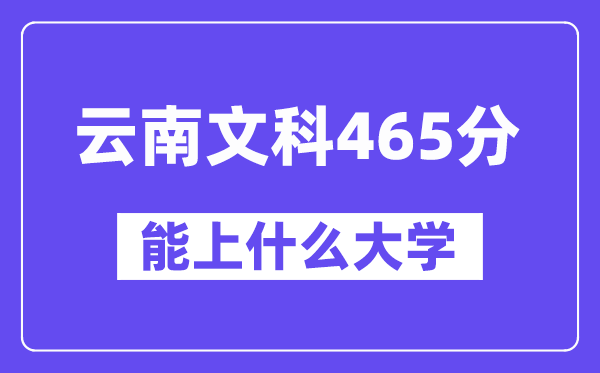 云南文科465分左右能上什么大学?