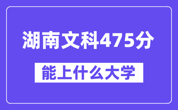 湖南文科475分左右能上什么大学?(历史类)