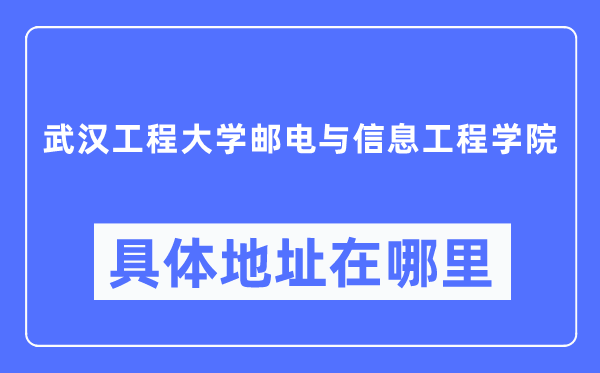 武汉工程大学邮电与信息工程学院具体地址在哪里,在武汉的哪个区?