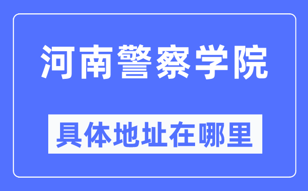 河南警察学院具体地址在哪里,在哪个城市,哪个区?