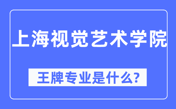 上海视觉艺术学院王牌专业是什么,有哪些专业比较好?