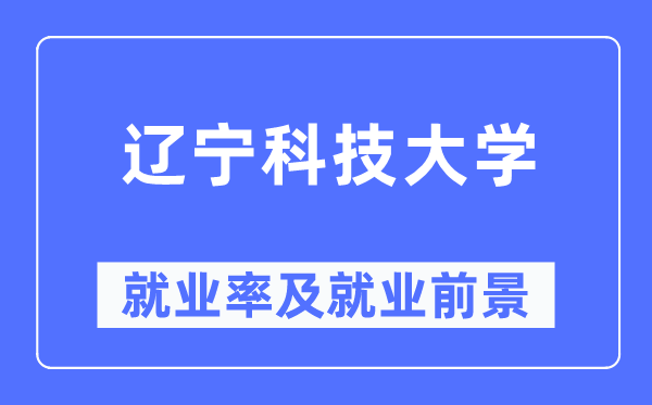 辽宁科技大学就业率及就业前景怎么样,好就业吗?