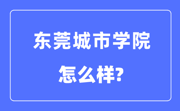 东莞城市学院是几本一本还是二本,东莞城市学院怎么样?