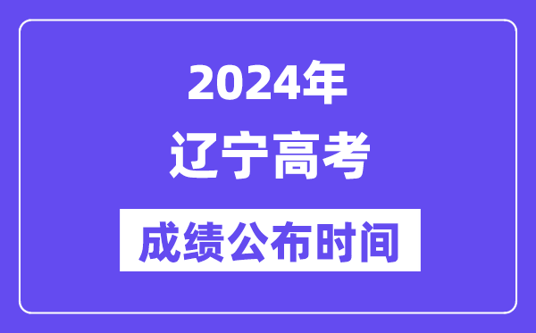2024年辽宁高考成绩公布时间(附查询方式)