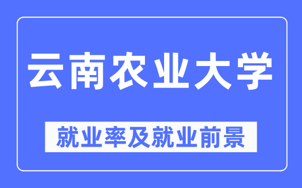 云南农业大学就业率及就业前景怎么样,好就业吗?