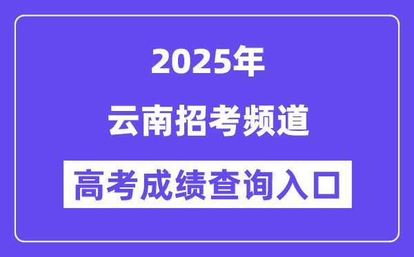 2025云南招考频道高考成绩查询入口(www.ynzs.cn)