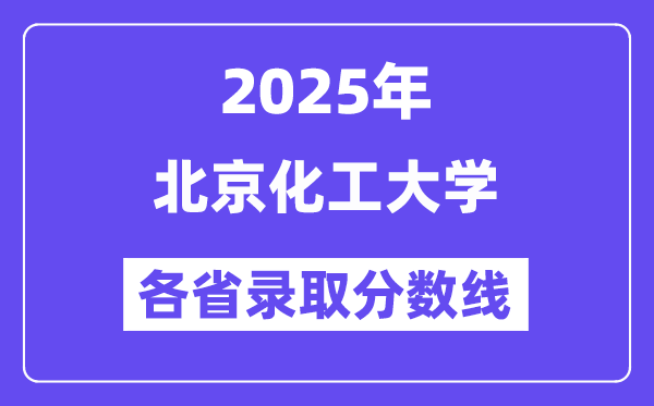 2025高考多少分能上北京化工大学?各省录取分数线汇总