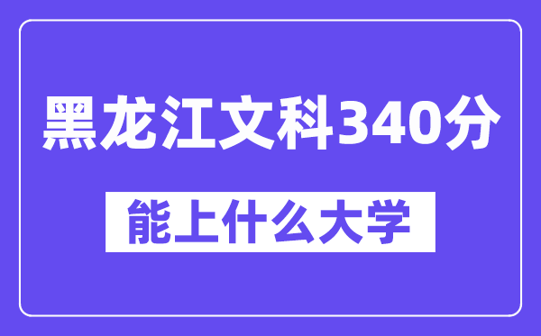 黑龙江文科340分左右能上什么大学?