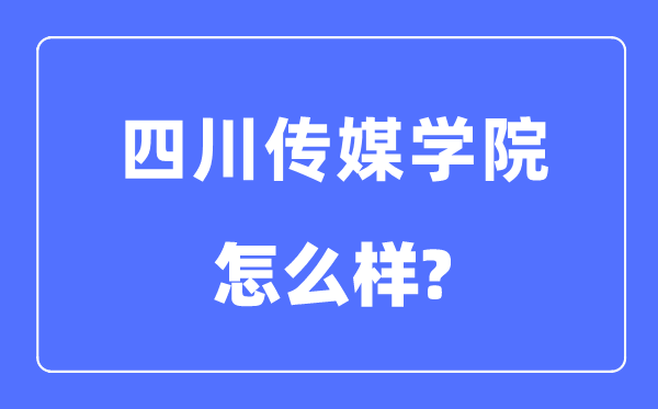 四川传媒学院是几本一本还是二本,四川传媒学院怎么样?