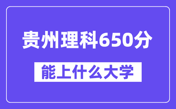贵州理科650分左右能上什么大学?(物理类)