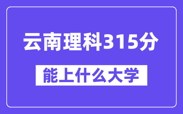云南理科315分左右能上什么大学?
